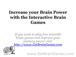 Increase your Brain Power with the Interactive Brain Games If you want to play free scientific brain games and improve your memory power visit: http://www.GetBrainGames.com 