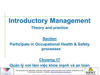 Introductory Management
           Theory and practice

                  Section
Participate in Occupational Health & Safety
                 processes

               Chƣơng 17
Quản lý nơi làm việc khỏe mạnh và an toàn
 