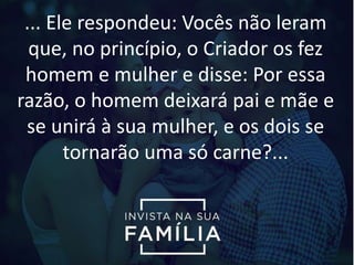 ... Ele respondeu: Vocês não leram
que, no princípio, o Criador os fez
homem e mulher e disse: Por essa
razão, o homem deixará pai e mãe e
se unirá à sua mulher, e os dois se
tornarão uma só carne?...
 