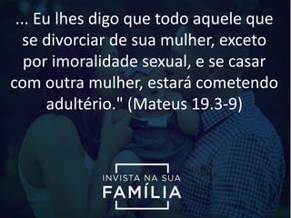 ... Eu lhes digo que todo aquele que
se divorciar de sua mulher, exceto
por imoralidade sexual, e se casar
com outra mulher, estará cometendo
adultério." (Mateus 19.3-9)
 
