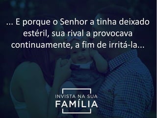 ... E porque o Senhor a tinha deixado
estéril, sua rival a provocava
continuamente, a fim de irritá-la...
 