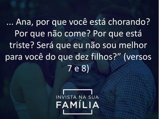... Ana, por que você está chorando?
Por que não come? Por que está
triste? Será que eu não sou melhor
para você do que dez filhos?” (versos
7 e 8)
 
