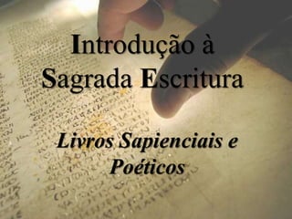 Introdução à
Sagrada Escritura
Livros Sapienciais e
Poéticos
 