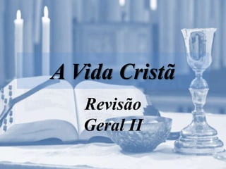 A Vida Cristã
Revisão
Geral II
 