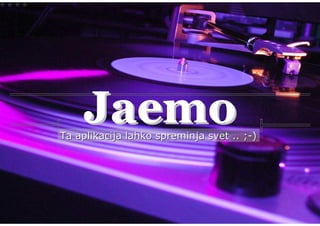 Jaemo
Ta aplikacija lahko spreminja svet .. ;-)
 