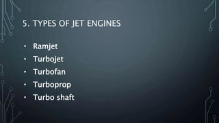 5. TYPES OF JET ENGINES
• Ramjet
• Turbojet
• Turbofan
• Turboprop
• Turbo shaft
 