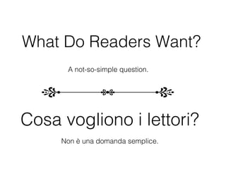 What Do Readers Want?
      A not-so-simple question.




Cosa vogliono i lettori?
     Non è una domanda semplice.
 