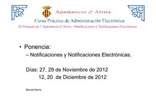 • Ponencia:
– Notificaciones y Notificaciones Electrónicas.
Días: 27, 29 de Noviembre de 2012
12, 20 de Diciembre de 2012
Bernat Sierra
 