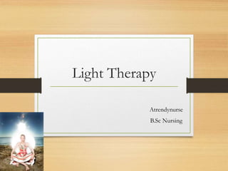 Light Therapy
Atrendynurse
B.Sc Nursing
 
