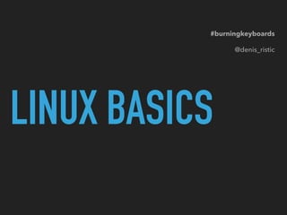 LINUX BASICS
#burningkeyboards
@denis_ristic
 