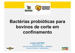 Bactérias probióticas para
  bovinos de corte em
      confinamento

                  Lucas José Mari
                       Médico Veterinário
      Doutor em “Ciência Animal e Pastagens” – USP/ESALQ
            Gerente de Probióticos – Lallemand Brasil
 