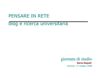 PENSARE IN RETE blog e ricerca universitaria   giornata di studio Maria Mapelli   Venezia, 17 maggio 2008 