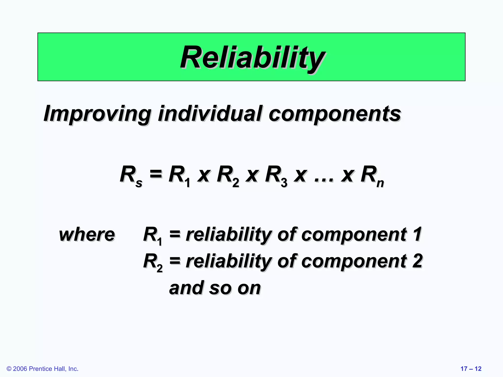 Reliability Improving individual components R s  = R 1  x R 2  x R 3  x … x R n where R 1 = reliability of component 1 R 2 = reliability of component 2 and so on 