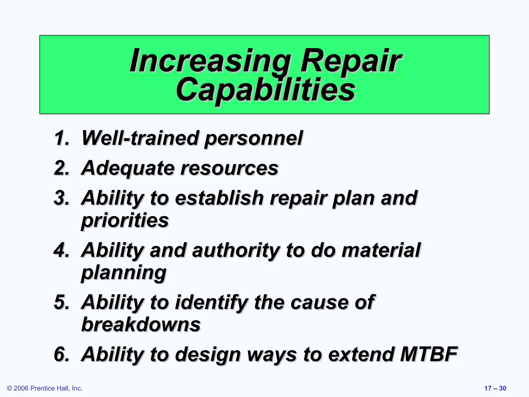 Increasing Repair Capabilities Well-trained personnel Adequate resources Ability to establish repair plan and priorities Ability and authority to do material planning Ability to identify the cause of breakdowns Ability to design ways to extend MTBF 