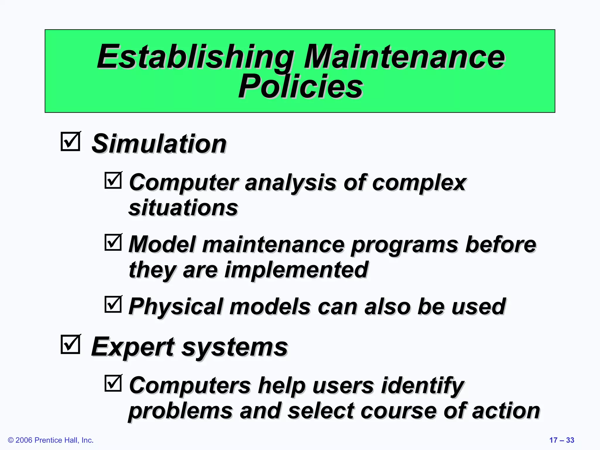 Establishing Maintenance Policies Simulation Computer analysis of complex situations Model maintenance programs before they are implemented Physical models can also be used Expert systems Computers help users identify problems and select course of action 