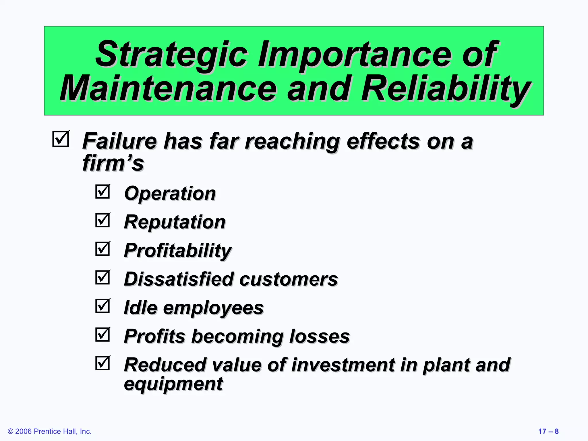Strategic Importance of Maintenance and Reliability Failure has far reaching effects on a firm’s Operation Reputation Profitability Dissatisfied customers Idle employees Profits becoming losses Reduced value of investment in plant and equipment 