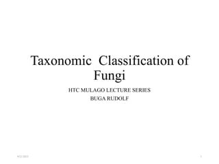 Taxonomic Classification of
Fungi
HTC MULAGO LECTURE SERIES
BUGA RUDOLF
9/21/2023 1
 