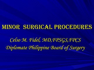 MINOR  SURGICAL PROCEDURES Celso M. Fidel, MD,FPSGS,FPCS Diplomate Philippine Board of Surgery 