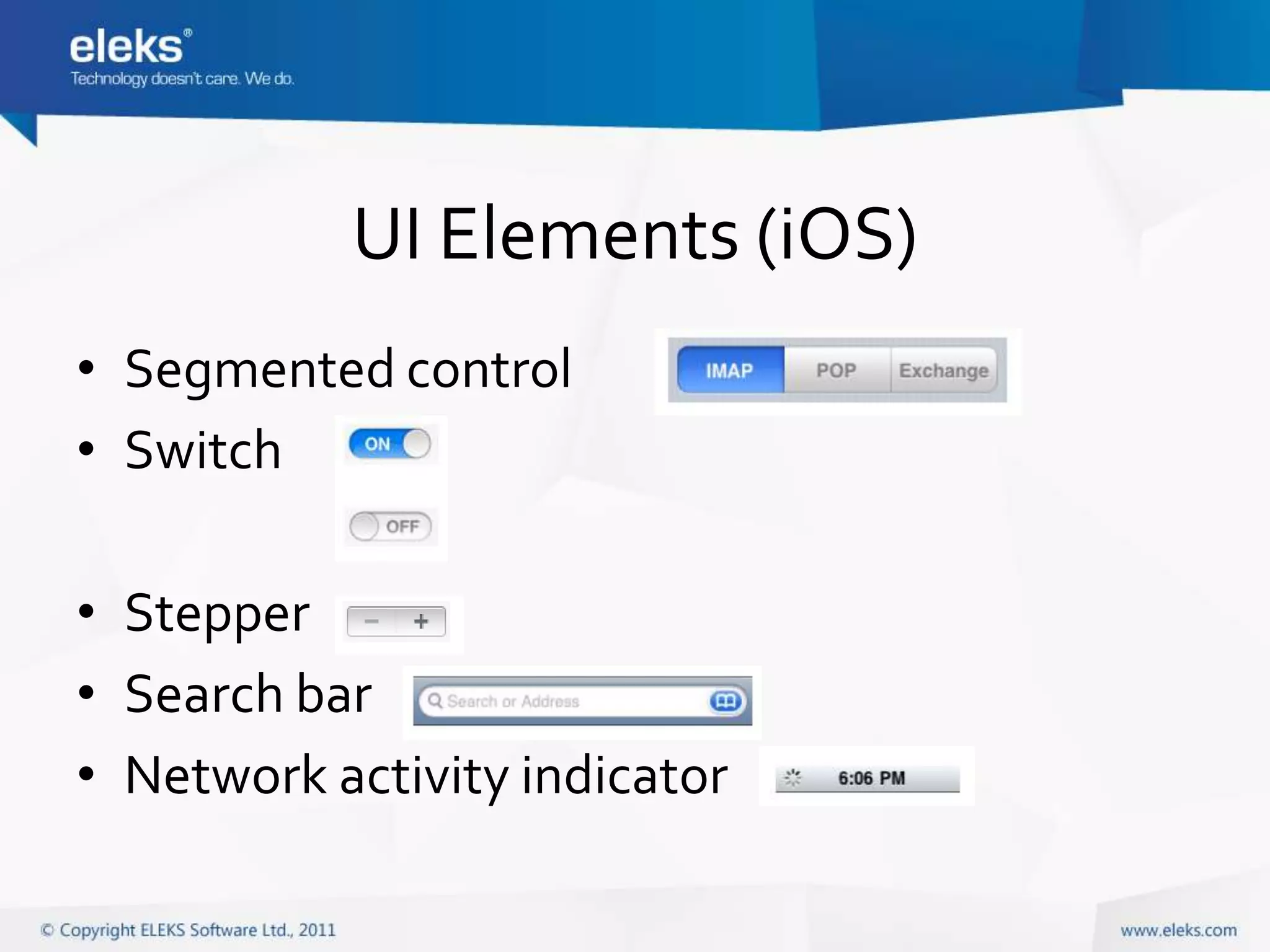 UI Elements (iOS)
• Segmented control
• Switch

• Stepper
• Search bar
• Network activity indicator
 