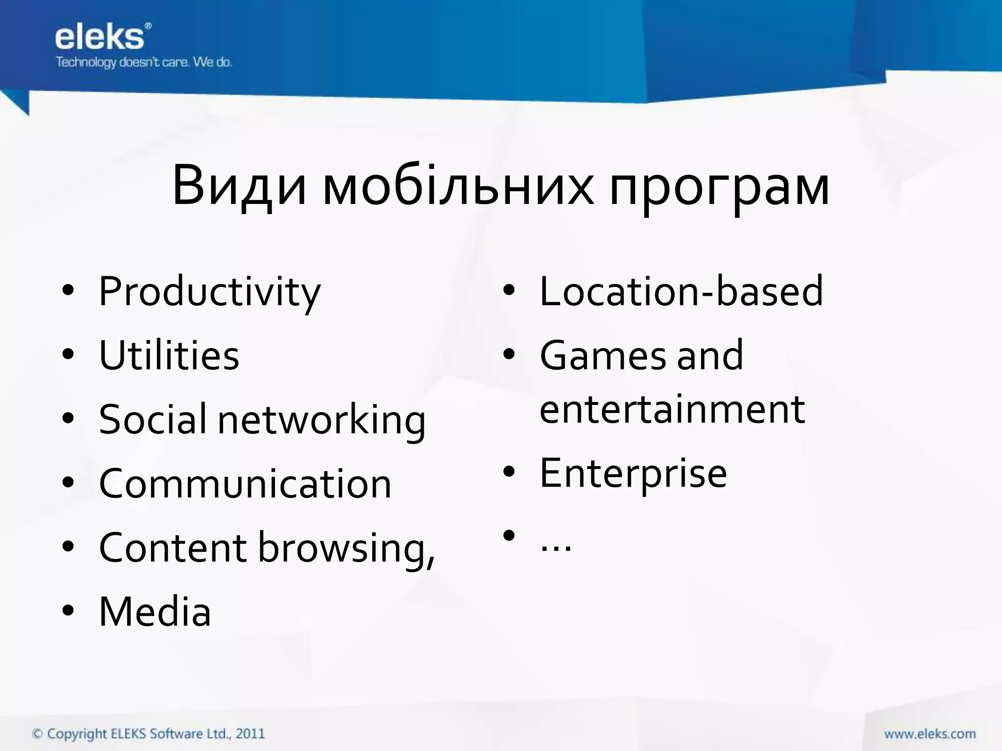 Види мобільних програм
•   Productivity        • Location-based
•   Utilities           • Games and
•   Social networking     entertainment
•   Communication       • Enterprise
•   Content browsing,   • …
•   Media
 