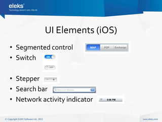 UI Elements (iOS)
• Segmented control
• Switch

• Stepper
• Search bar
• Network activity indicator
 