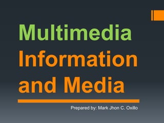 Multimedia
Information
and Media
Prepared by: Mark Jhon C. Oxillo
 