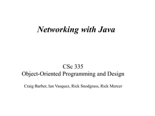 Networking with Java
CSc 335
Object-Oriented Programming and Design
Craig Barber, Ian Vasquez, Rick Snodgrass, Rick Mercer
 