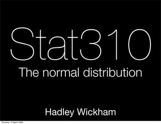 Stat310   The normal distribution


                          Hadley Wickham
Thursday, 12 March 2009
 