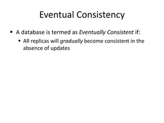 Eventual Consistency
 A database is termed as Eventually Consistent if:
 All replicas will gradually become consistent in the
absence of updates
 