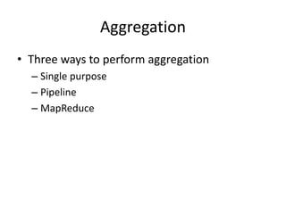 Aggregation
• Three ways to perform aggregation
– Single purpose
– Pipeline
– MapReduce
 