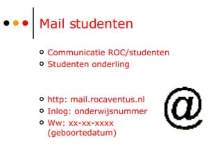 Mail studenten Communicatie ROC/studenten Studenten onderling http: mail.rocaventus.nl Inlog: onderwijsnummer  Ww: xx-xx-xxxx (geboortedatum) 