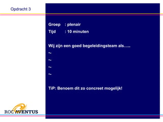 Opdracht 3 Groep : plenair Tijd : 10 minuten Wij zijn een goed begeleidingsteam als….. -  -  -  -  TiP: Benoem dit zo concreet mogelijk! 