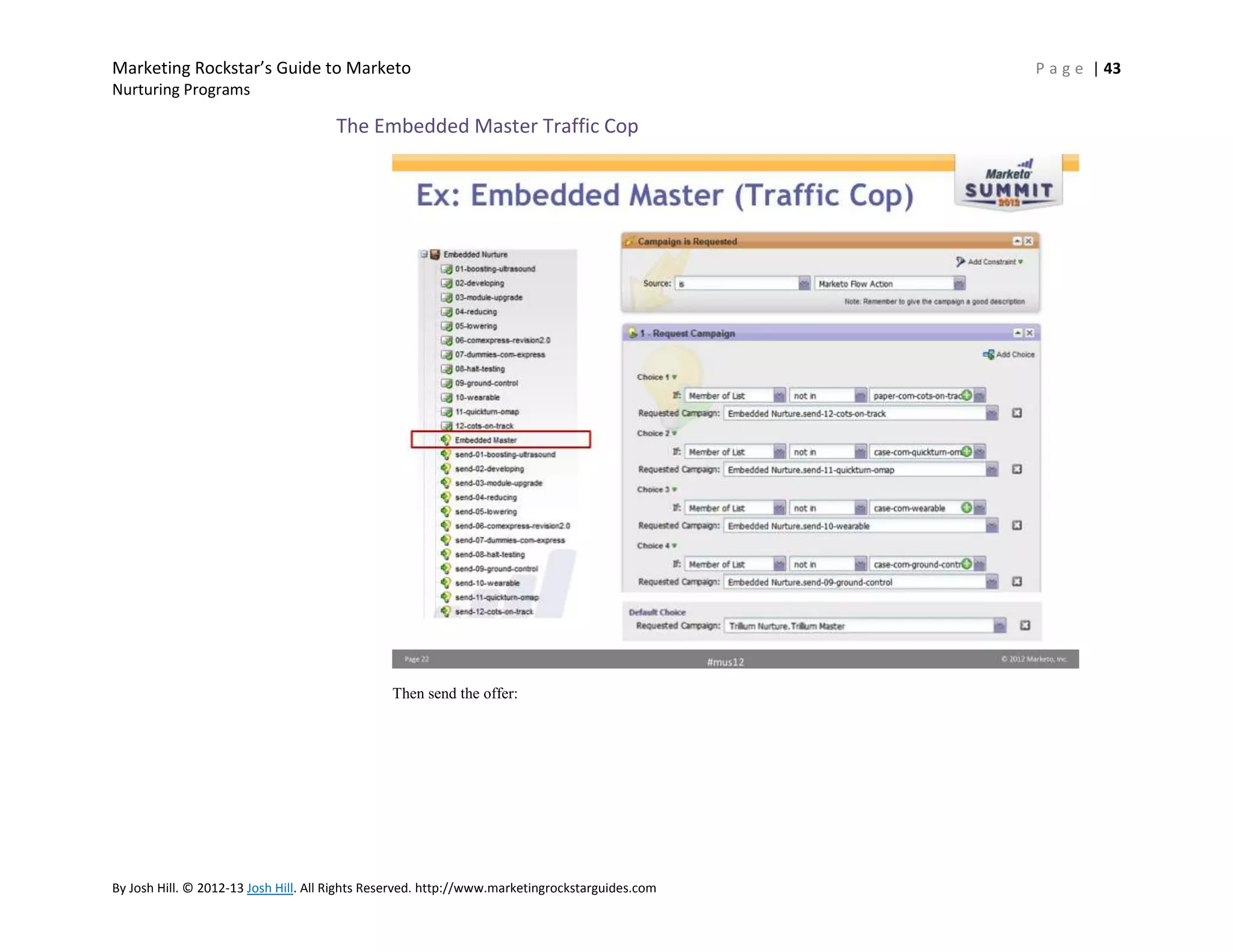 Marketing Rockstar’s Guide to Marketo
Nurturing Programs

The Embedded Master Traffic Cop

Then send the offer:

By Josh Hill. © 2012-13 Josh Hill. All Rights Reserved. http://www.marketingrockstarguides.com

P a g e | 43

 