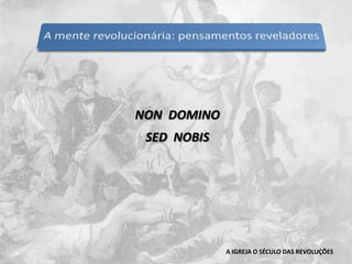 NON  DOMINOSED  NOBISA IGREJA O SÉCULO DAS REVOLUÇÕES