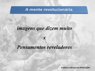 imagens que dizem muitoxPensamentos reveladoresA IGREJA O SÉCULO DAS REVOLUÇÕES