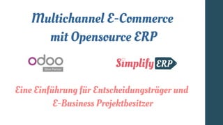 Multichannel E-Commerce
mit Opensource ERP
Eine Einführung für Entscheidungsträger und
E-Business Projektbesitzer
 