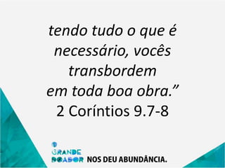 tendo tudo o que é
necessário, vocês
transbordem
em toda boa obra.”
2 Coríntios 9.7-8
 