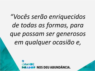 “Vocês serão enriquecidos
de todas as formas, para
que possam ser generosos
em qualquer ocasião e,
 
