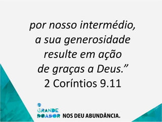 por nosso intermédio,
a sua generosidade
resulte em ação
de graças a Deus.”
2 Coríntios 9.11
 
