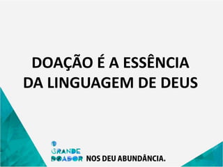 DOAÇÃO É A ESSÊNCIA
DA LINGUAGEM DE DEUS
 