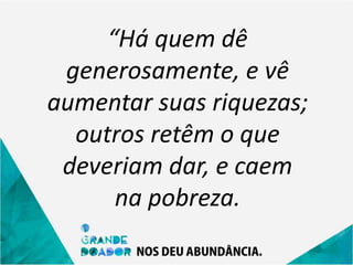 “Há quem dê
generosamente, e vê
aumentar suas riquezas;
outros retêm o que
deveriam dar, e caem
na pobreza.
 