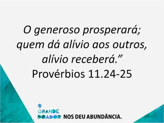 O generoso prosperará;
quem dá alívio aos outros,
alívio receberá.”
Provérbios 11.24-25
 