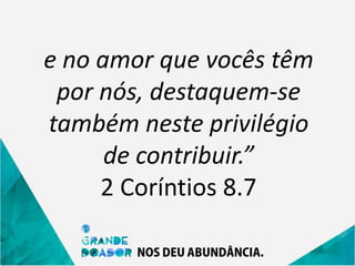 e no amor que vocês têm
por nós, destaquem-se
também neste privilégio
de contribuir.”
2 Coríntios 8.7
 