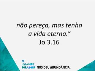não pereça, mas tenha
a vida eterna.”
Jo 3.16
 