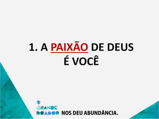 1. A PAIXÃO DE DEUS
É VOCÊ
 