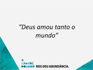 “Deus amou tanto o
mundo”
 