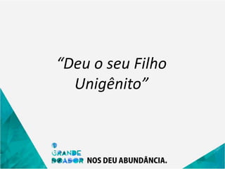 “Deu o seu Filho
Unigênito”
 