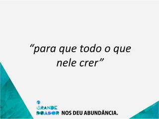 “para que todo o que
nele crer”
 