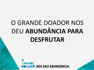 O GRANDE DOADOR NOS
DEU ABUNDÂNCIA PARA
DESFRUTAR
 