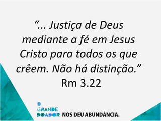 “... Justiça de Deus
mediante a fé em Jesus
Cristo para todos os que
crêem. Não há distinção.”
Rm 3.22
 